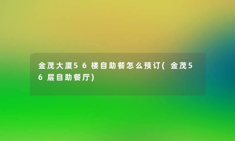 金茂大厦56楼自助餐怎么预订(金茂56层自助餐厅) 金茂大厦56楼自助餐怎么预订(金茂56层自助餐厅)