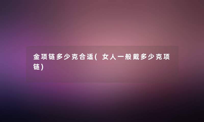 金项链多少克合适(女人一般戴多少克项链)
