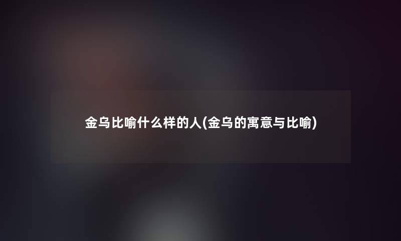 金乌比喻什么样的人(金乌的寓意与比喻) 金乌比喻什么样的人(金乌的寓意与比喻)