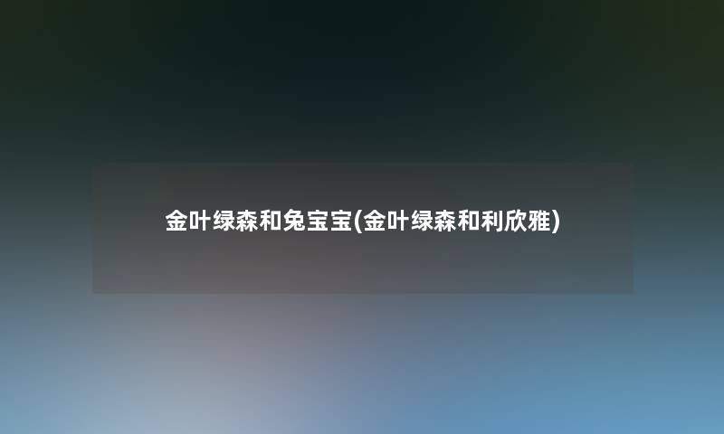 金叶绿森和兔宝宝(金叶绿森和利欣雅)