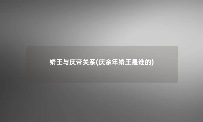 靖王与庆帝关系(庆余年靖王是谁的)