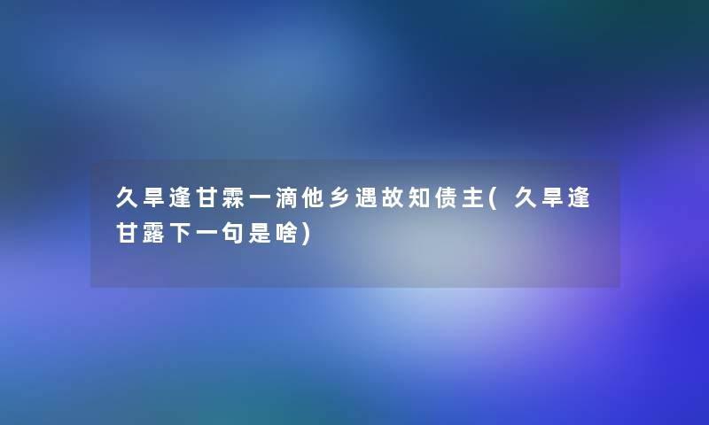 久旱逢甘霖一滴他乡遇故知债主(久旱逢甘露下一句是啥)