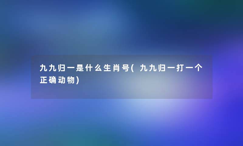 九九归一是什么生肖号(九九归一打一个正确动物)
