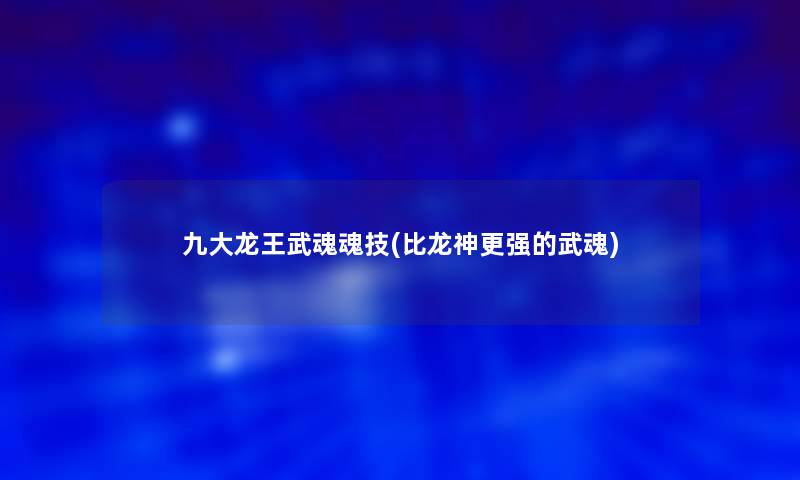 九大龙王武魂魂技(比龙神更强的武魂)