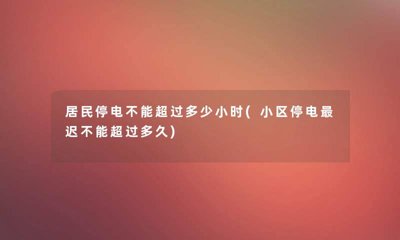 居民停电不能超过多少小时(小区停电迟不能超过多久)