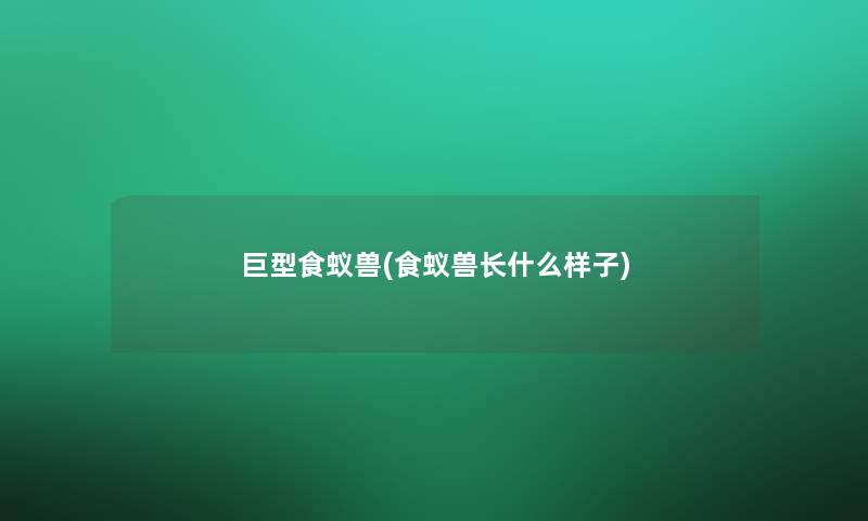 巨型食蚁兽(食蚁兽长什么样子)