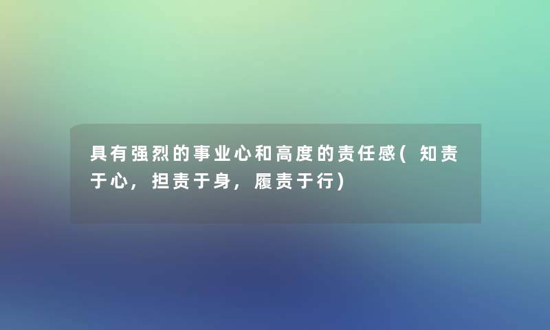 具有强烈的事业心和高度的责任感(知责于心,担责于身,履责于行)