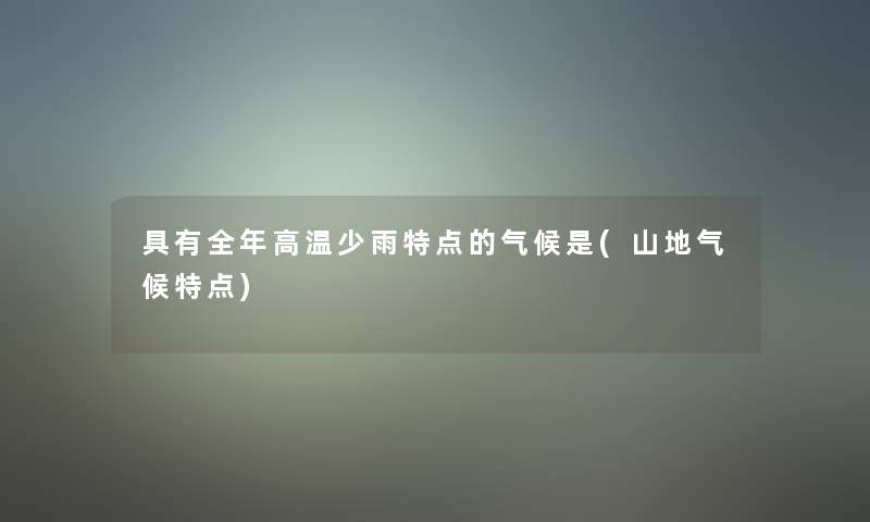 具有全年高温少雨特点的气候是(山地气候特点)