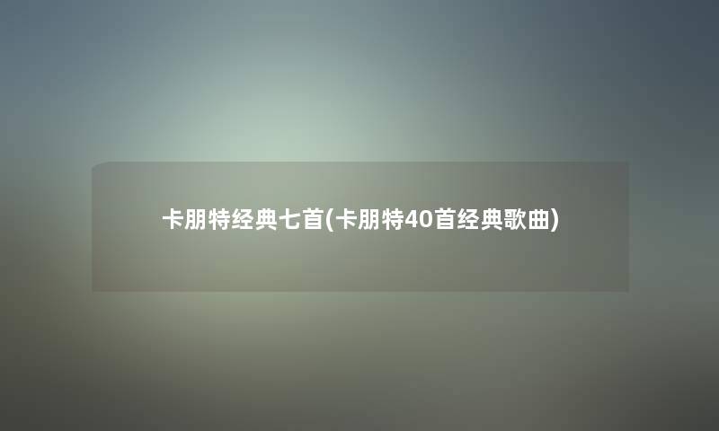 卡朋特经典七首(卡朋特40首经典歌曲)