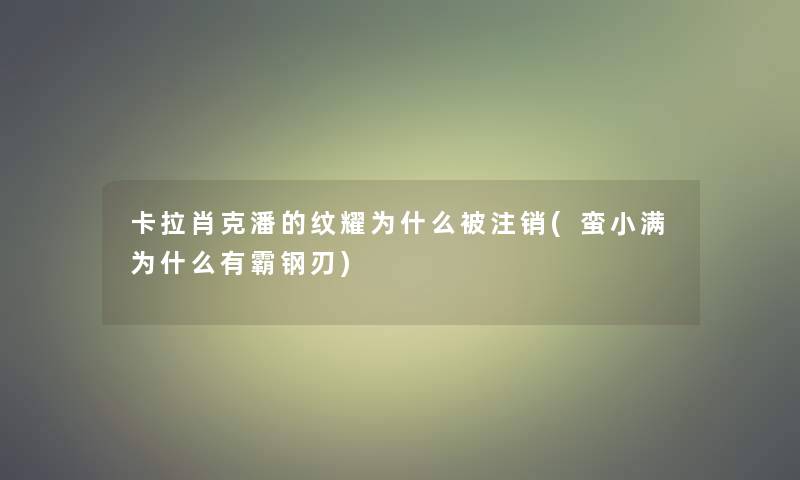 卡拉肖克潘的纹耀为什么被注销(蛮小满为什么有霸钢刃)