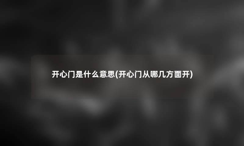 开心门是什么意思(开心门从哪几方面开)