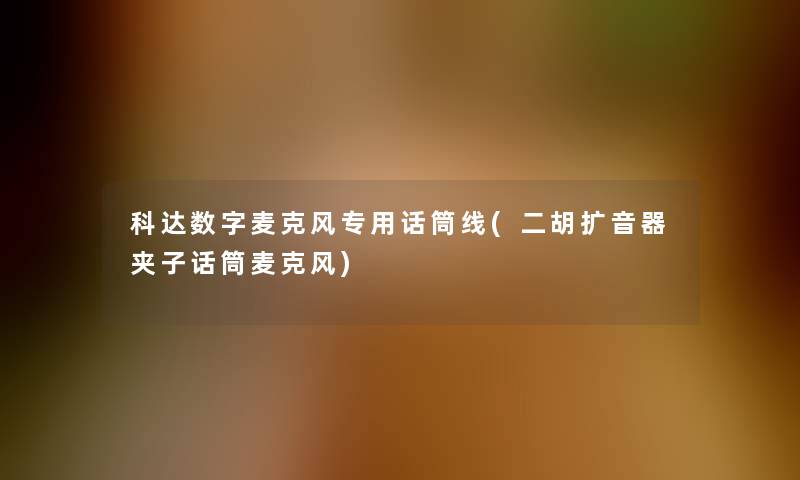 科达数字麦克风专用话筒线(二胡扩音器夹子话筒麦克风) 科达数字麦克风专用话筒线(二胡扩音器夹子话筒麦克风)
