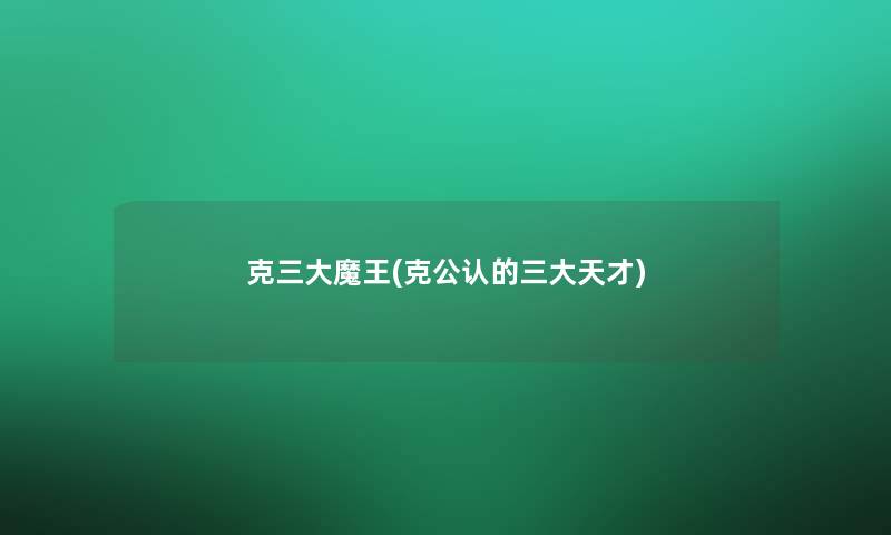 克三大魔王(克不错的三大天才) 克三大魔王(克不错的三大天才)