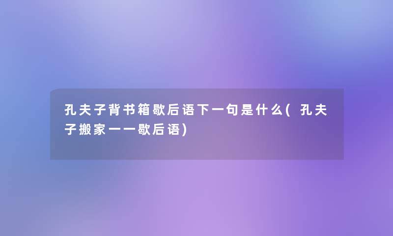 孔夫子背书箱歇后语下一句是什么(孔夫子搬家一一歇后语)