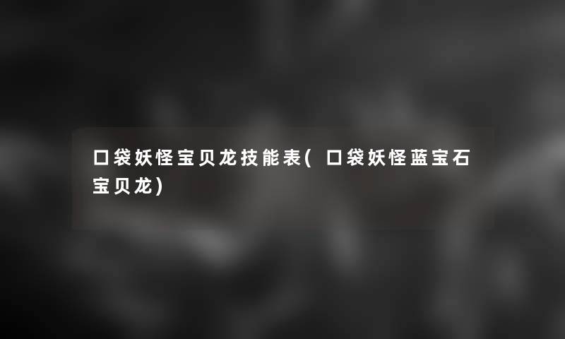 口袋妖怪宝贝龙技能表(口袋妖怪蓝宝石宝贝龙)