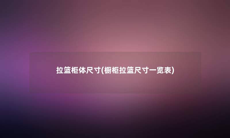 拉篮柜体尺寸(橱柜拉篮尺寸一览表)