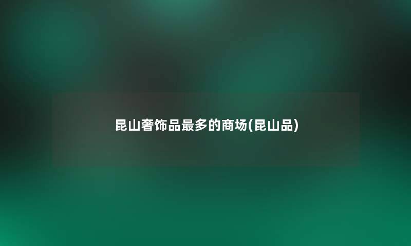 昆山奢饰品多的商场(昆山品)