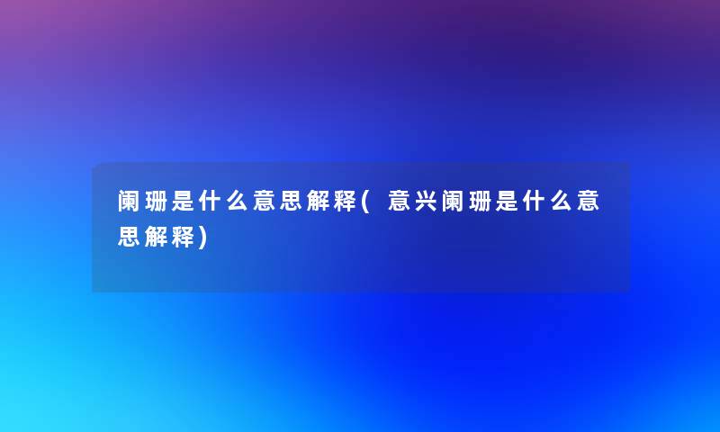 阑珊是什么意思解释(意兴阑珊是什么意思解释)