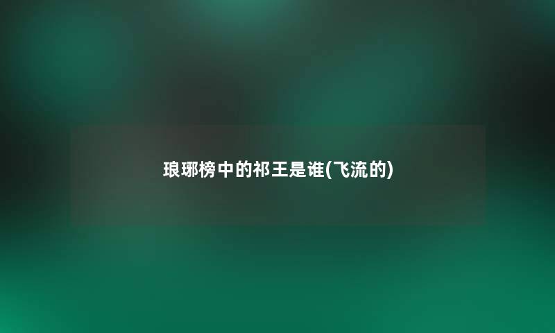 琅琊榜中的祁王是谁(飞流的)