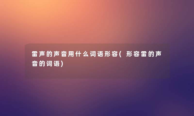 雷声的声音用什么词语形容(形容雷的声音的词语) 雷声的声音用什么词语形容(形容雷的声音的词语)