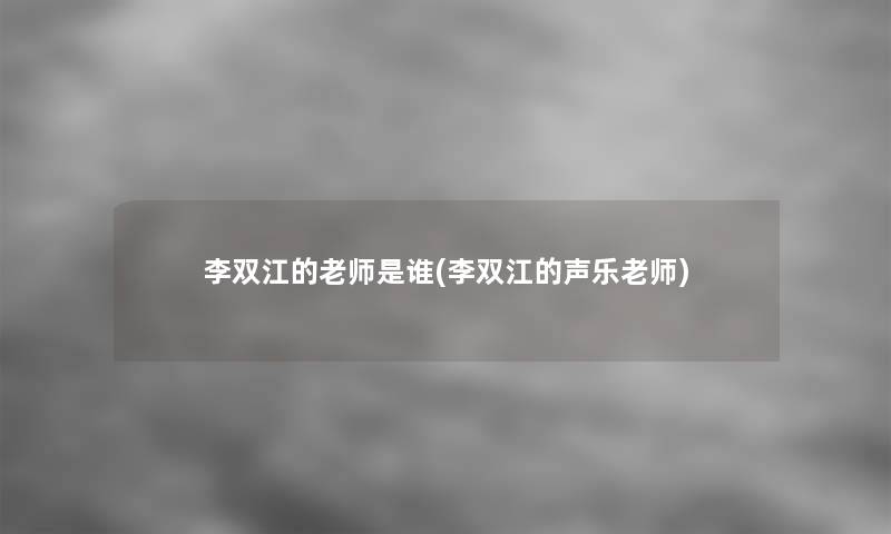 李双江的老师是谁(李双江的声乐老师)