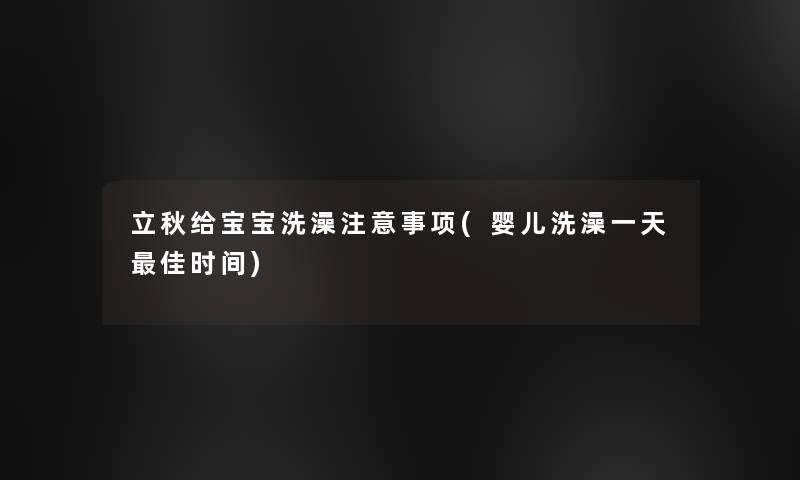 立秋给宝宝洗澡事项(婴儿洗澡一天理想时间) 立秋给宝宝洗澡事项(婴儿洗澡一天理想时间)