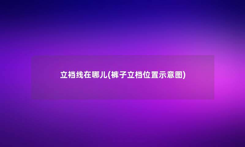 立裆线在哪儿(裤子立档位置示意图) 立裆线在哪儿(裤子立档位置示意图)