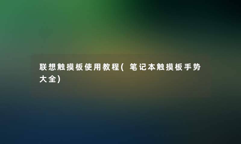 联想触摸板使用教程(笔记本触摸板手势大全)