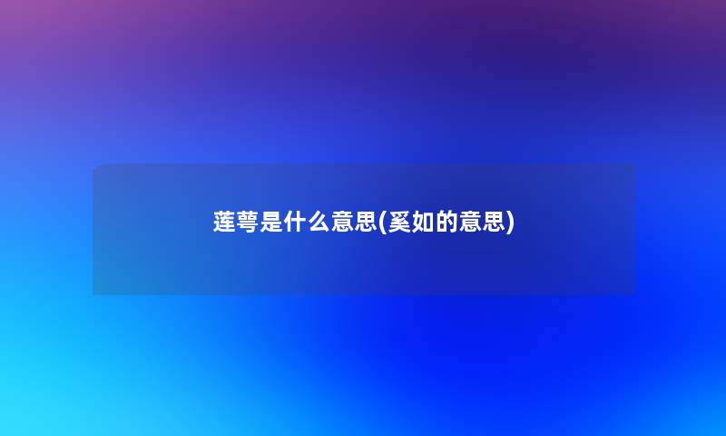 莲萼是什么意思(奚如的意思) 莲萼是什么意思(奚如的意思)