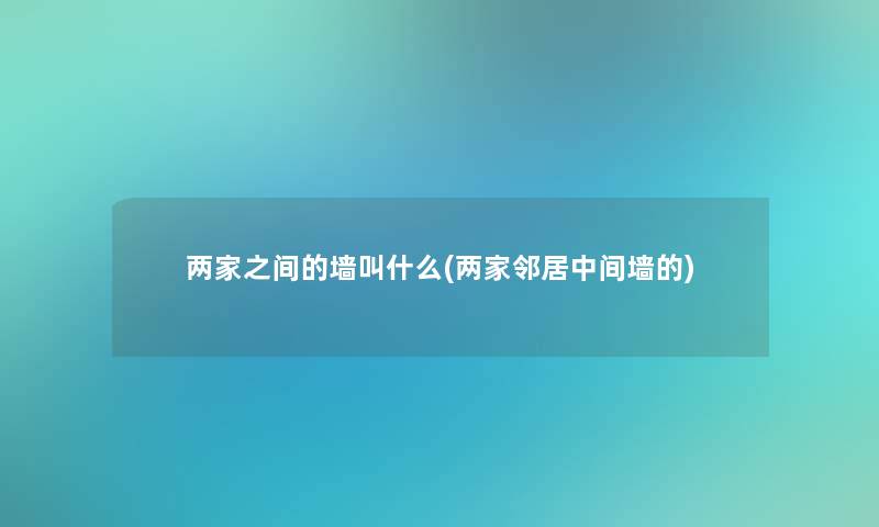 两家之间的墙叫什么(两家邻居中间墙的) 两家之间的墙叫什么(两家邻居中间墙的)