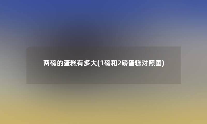 两磅的蛋糕有多大(1磅和2磅蛋糕对比) 两磅的蛋糕有多大(1磅和2磅蛋糕对比)