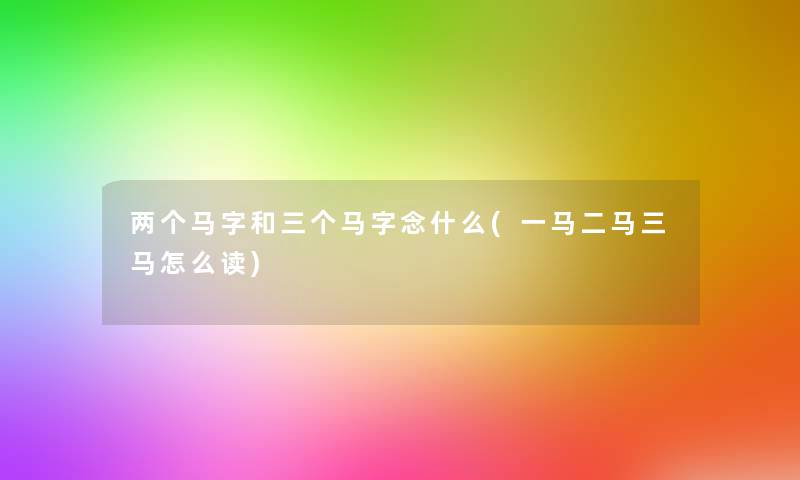 两个马字和三个马字念什么(一马二马三马怎么读) 两个马字和三个马字念什么(一马二马三马怎么读)