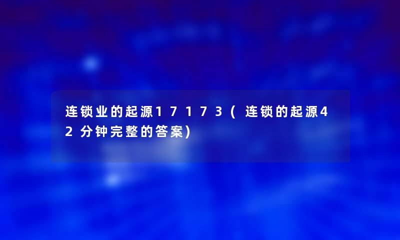 连锁业的起源17173(连锁的起源42分钟完整的答案) 连锁业的起源17173(连锁的起源42分钟完整的答案)