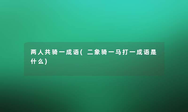 两人共骑一成语(二象骑一马打一成语是什么)