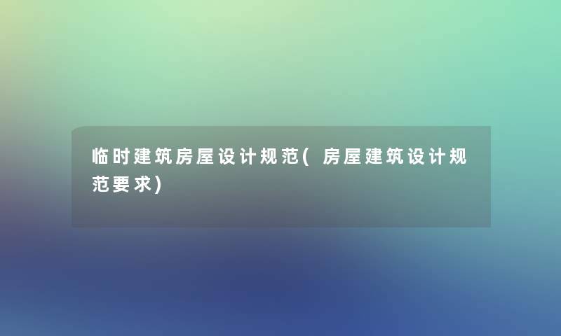 临时建筑房屋设计规范(房屋建筑设计规范要求) 临时建筑房屋设计规范(房屋建筑设计规范要求)