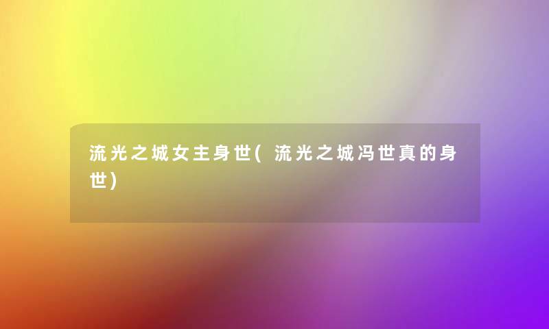 流光之城女主身世(流光之城冯世真的身世) 流光之城女主身世(流光之城冯世真的身世)
