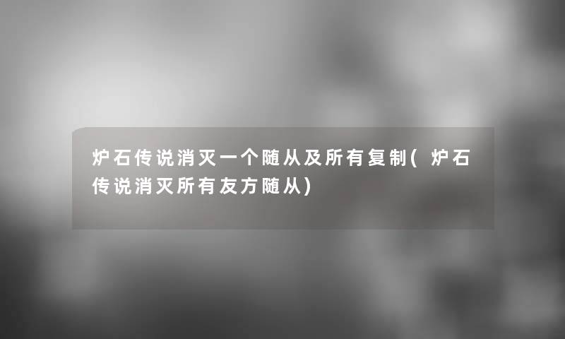 炉石传说消灭一个随从及所有复制(炉石传说消灭所有友方随从) 炉石传说消灭一个随从及所有复制(炉石传说消灭所有友方随从)