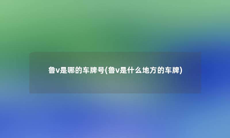鲁v是哪的车牌号(鲁v是什么地方的车牌) 鲁v是哪的车牌号(鲁v是什么地方的车牌)
