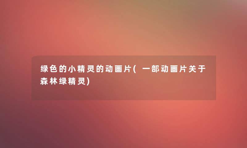 绿色的小精灵的动画片(一部动画片关于森林绿精灵) 绿色的小精灵的动画片(一部动画片关于森林绿精灵)