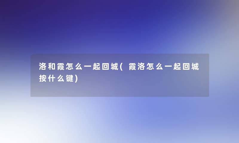 洛和霞怎么一起回城(霞洛怎么一起回城按什么键)
