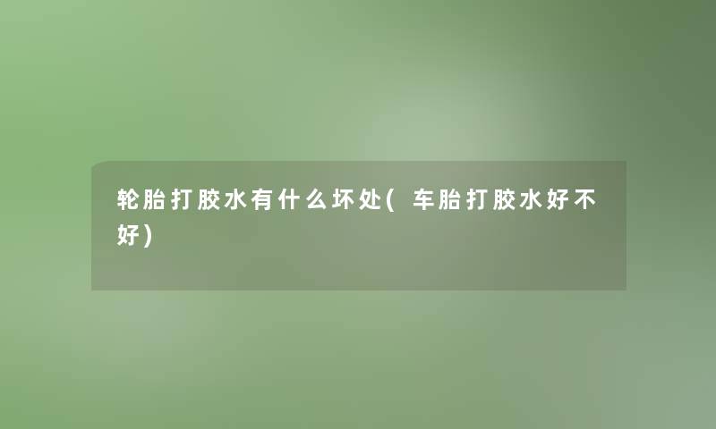 轮胎打胶水有什么坏处(车胎打胶水好不好) 轮胎打胶水有什么坏处(车胎打胶水好不好)