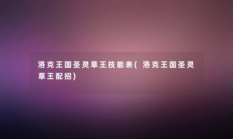洛克王国圣灵草王技能表(洛克王国圣灵草王配招)