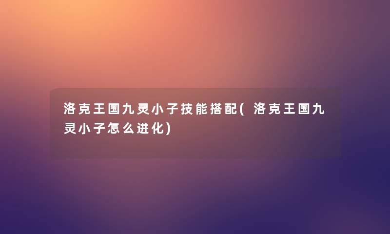 洛克王国九灵小子技能搭配(洛克王国九灵小子怎么进化)