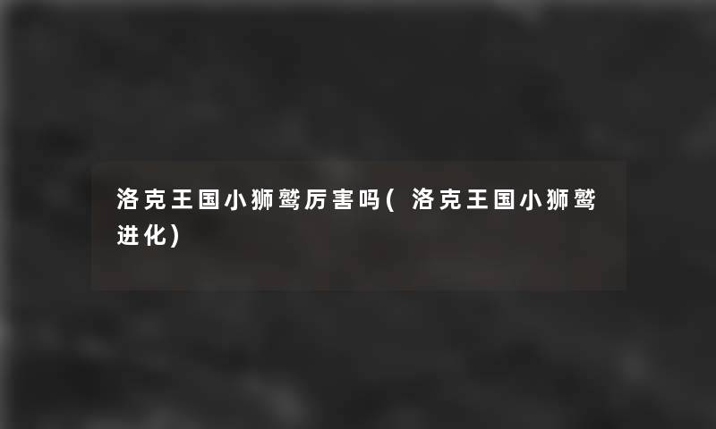 洛克王国小狮鹫厉害吗(洛克王国小狮鹫进化) 洛克王国小狮鹫厉害吗(洛克王国小狮鹫进化)