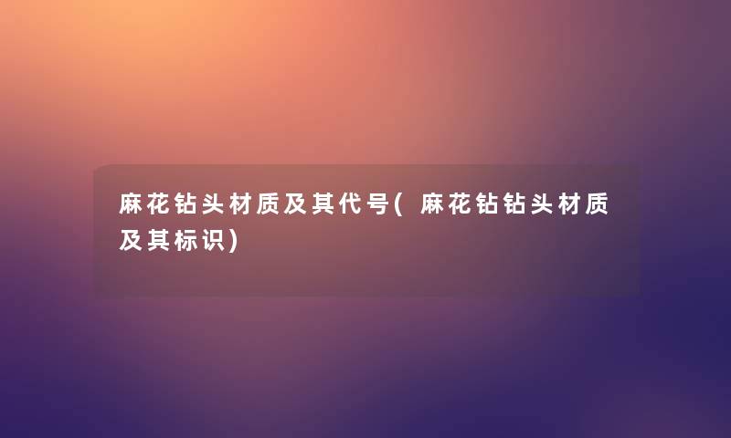 麻花钻头材质及其代号(麻花钻钻头材质及其标识) 麻花钻头材质及其代号(麻花钻钻头材质及其标识)