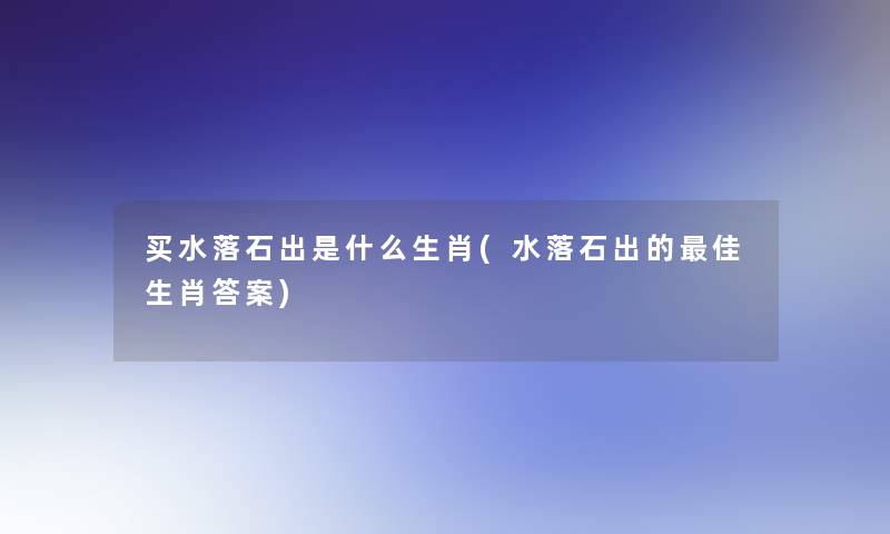 买水落石出是什么生肖(水落石出的理想生肖答案)
