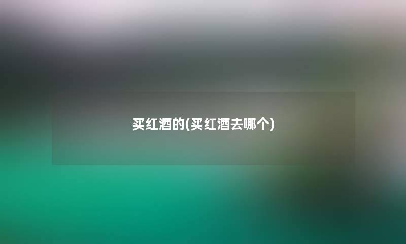 买红酒的(买红酒去哪个)