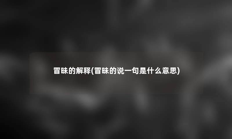 冒昧的解释(冒昧的说一句是什么意思)