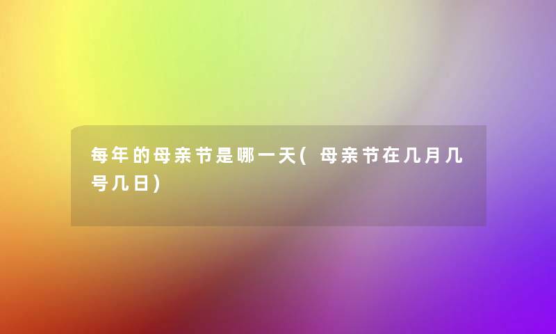 每年的母亲节是哪一天(母亲节在几月几号几日)