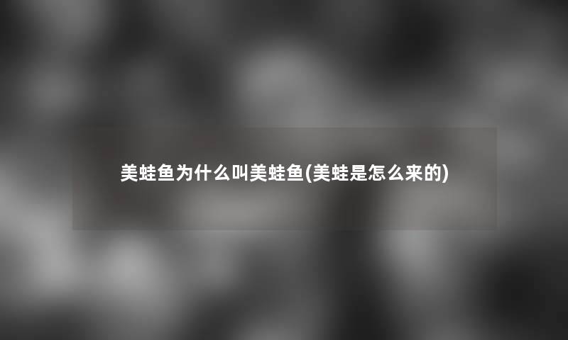 美蛙鱼为什么叫美蛙鱼(美蛙是怎么来的)